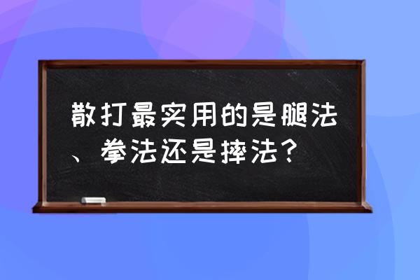 散打新手教学 散打最实用的是腿法、拳法还是摔法？