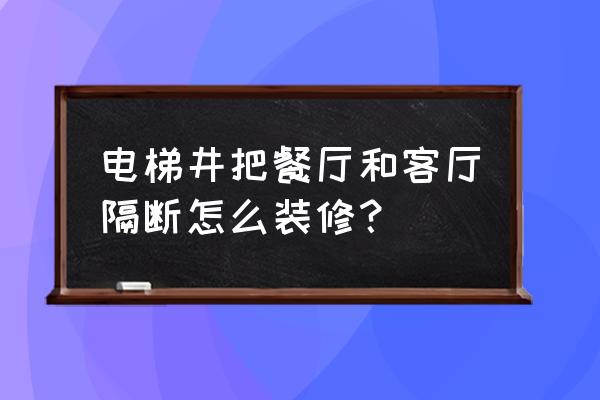 餐厅和客厅两边隔断柜子设计 电梯井把餐厅和客厅隔断怎么装修？