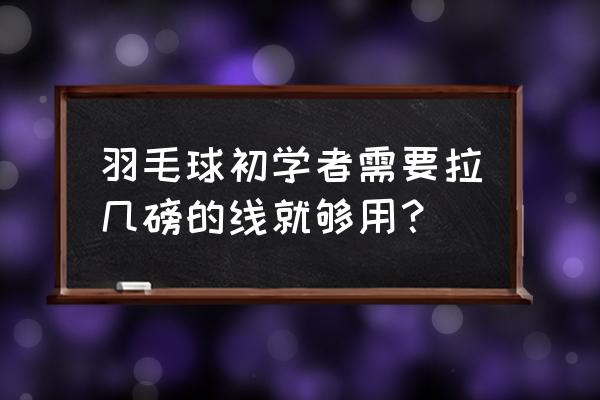 羽毛球新手适合进攻还是防守 羽毛球初学者需要拉几磅的线就够用？