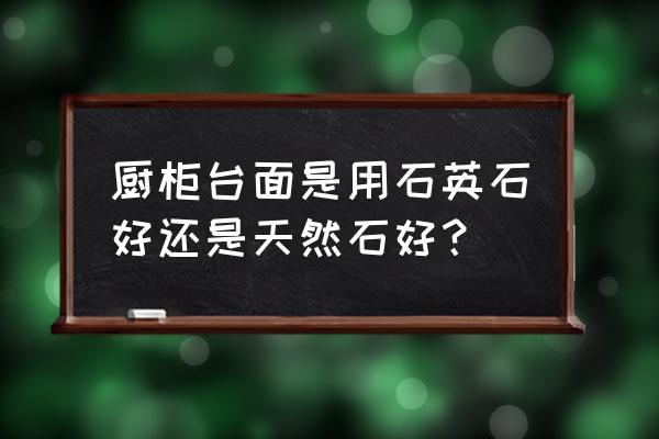 石英石一般用于家装哪里 厨柜台面是用石英石好还是天然石好？