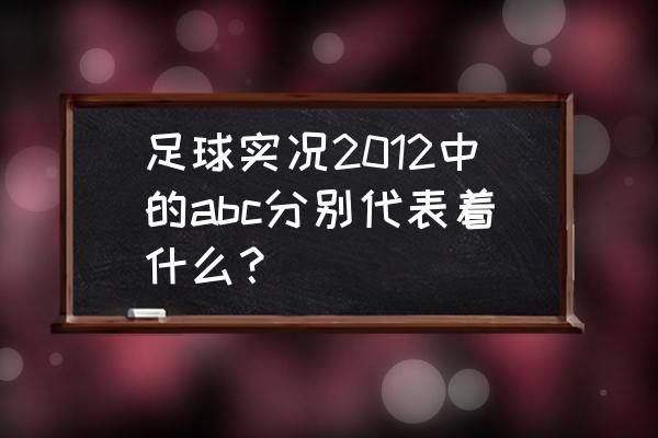 实况足球2012哪个球员最好 足球实况2012中的abc分别代表着什么？