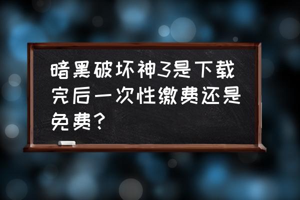 暗黑破坏神3典藏版单机登录 暗黑破坏神3是下载完后一次性缴费还是免费？