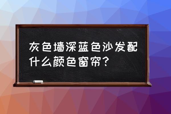 怎么选购窗帘和沙发 灰色墙深蓝色沙发配什么颜色窗帘？