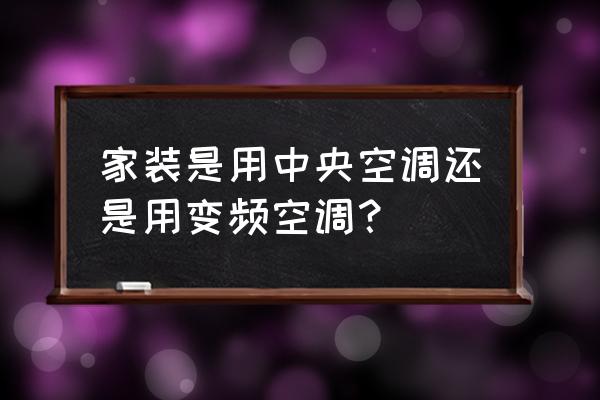 家用中央空调建议 家装是用中央空调还是用变频空调？