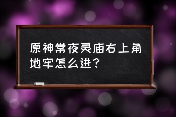 原神前往密室内部怎么进去 原神常夜灵庙右上角地牢怎么进？