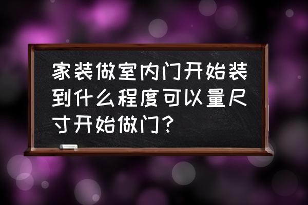 新手装修怎么量房子尺寸 家装做室内门开始装到什么程度可以量尺寸开始做门？