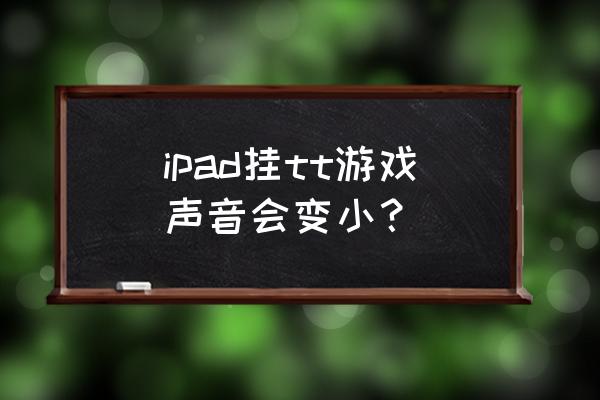 tt语音怎么提高声音 ipad挂tt游戏声音会变小？