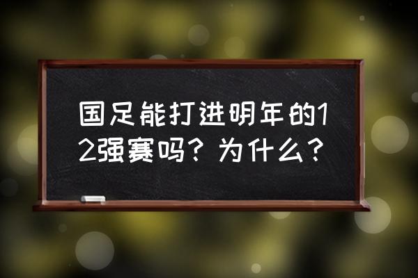 亚洲预选国足12强赛名单 国足能打进明年的12强赛吗？为什么？