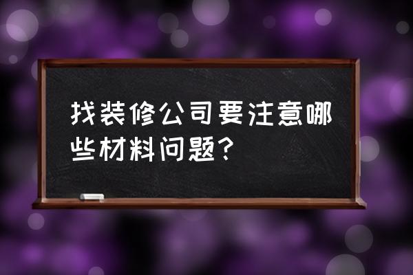 装修公司选材料要注意什么问题 找装修公司要注意哪些材料问题？