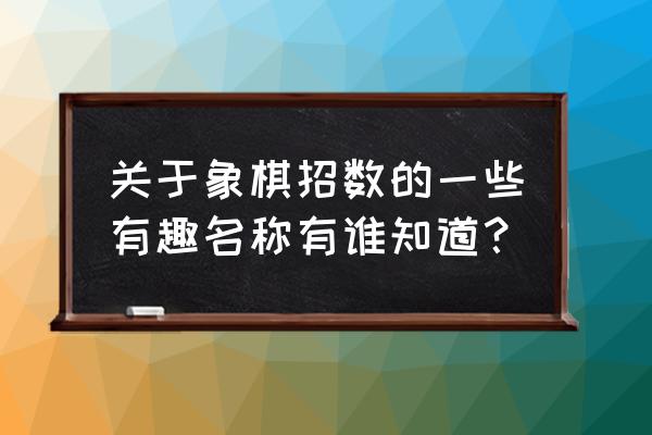 象棋炮的九种用法 关于象棋招数的一些有趣名称有谁知道？