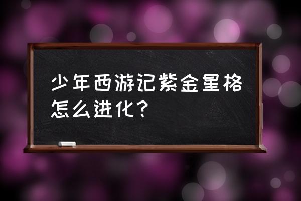 少年西游记手游攻略 少年西游记紫金星格怎么进化？