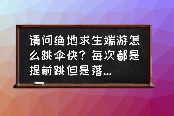 绝地求生如何落地更快 请问绝地求生端游怎么跳伞快？每次都是提前跳但是落地没有人家快？