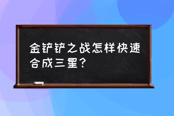 金铲铲之战大头棋盘保底多少 金铲铲之战怎样快速合成三星？