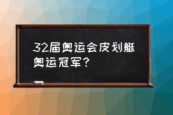 东京奥运会双人皮划艇一千米决赛 32届奥运会皮划艇奥运冠军？