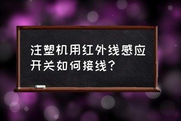 最简单的红外感应电路图 注塑机用红外线感应开关如何接线？