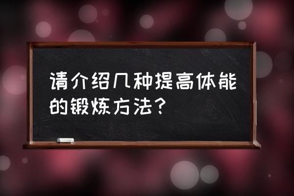 耐久跑的七种锻炼方法 请介绍几种提高体能的锻炼方法？