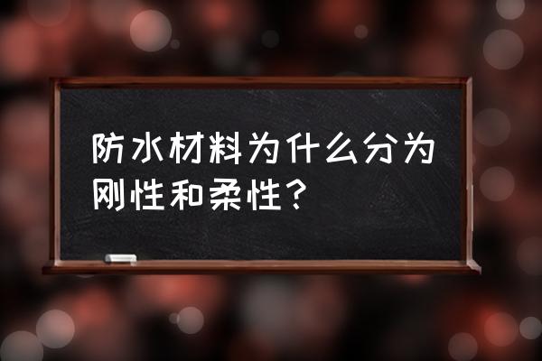 建筑防水材质分类 防水材料为什么分为刚性和柔性？