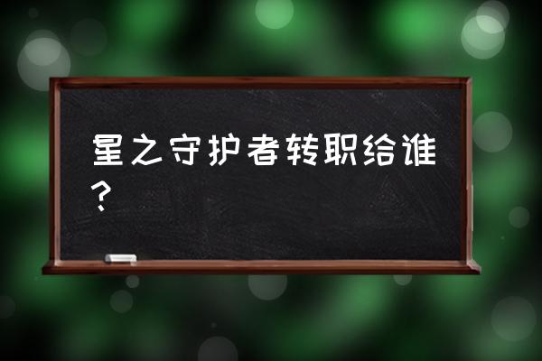 守护者转职任务在哪 星之守护者转职给谁？