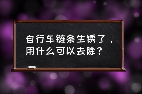 自行车生锈了怎么补救 自行车链条生锈了，用什么可以去除？