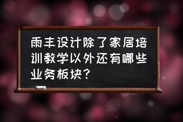 装修公司工艺讲解ppt 雨丰设计除了家居培训教学以外还有哪些业务板块？