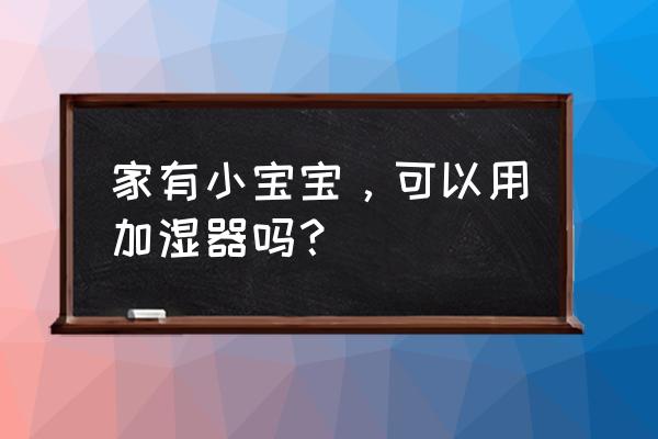 如何提高宝宝房间里的空气湿度 家有小宝宝，可以用加湿器吗？