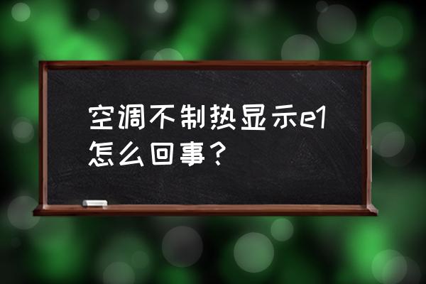 空调制热出现e1最简单的处理方法 空调不制热显示e1怎么回事？