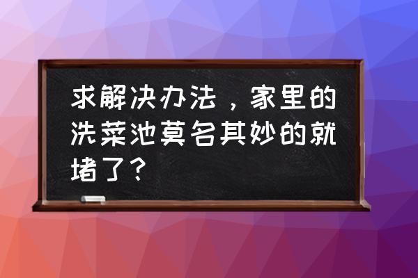 生活小妙招大全洗菜盘堵塞怎么办 求解决办法，家里的洗菜池莫名其妙的就堵了？