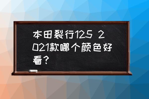 小米5什么颜色最好看 本田裂行125 2021款哪个颜色好看？