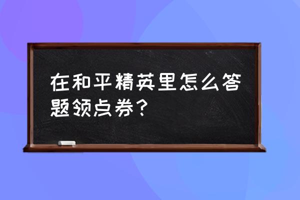 和平精英怎么免费领无限点券 在和平精英里怎么答题领点券？