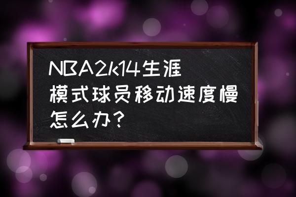 nba2k14键盘怎么设置挡拆战术 NBA2k14生涯模式球员移动速度慢怎么办？