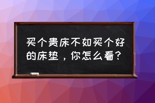 床与床垫怎么选 买个贵床不如买个好的床垫，你怎么看？