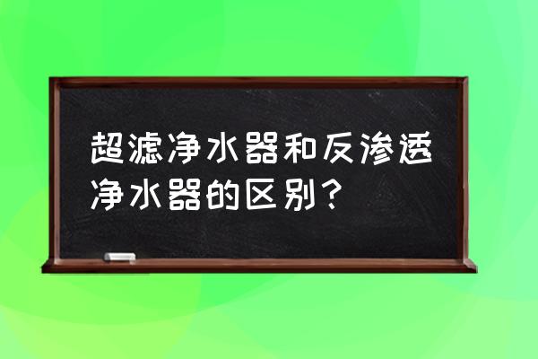 净水器超滤和ro反渗透哪个好 超滤净水器和反渗透净水器的区别？