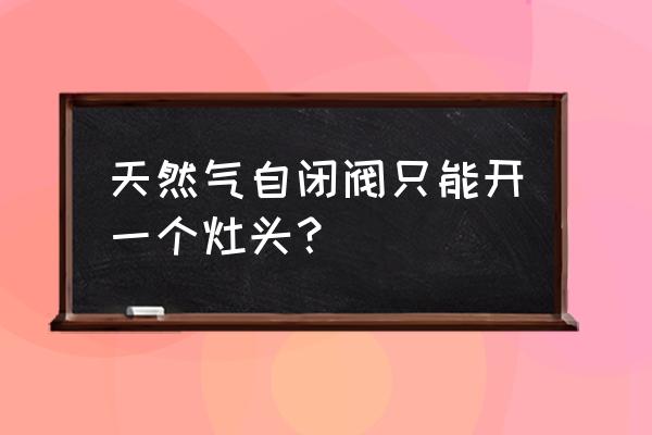 壁挂炉和燃气灶用一个自闭阀行吗 天然气自闭阀只能开一个灶头？