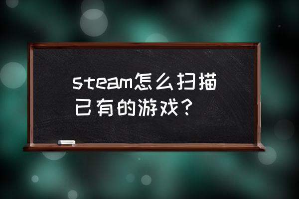 steam怎么让别人看不见自己的游戏 steam怎么扫描已有的游戏？