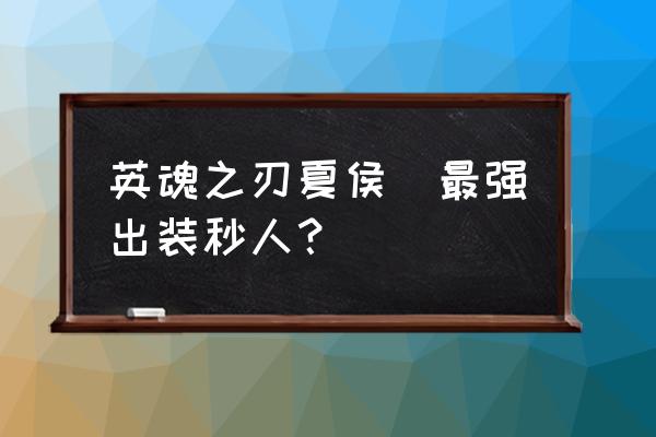 王者荣耀夏侯惇铭文与出装教学 英魂之刃夏侯惇最强出装秒人？