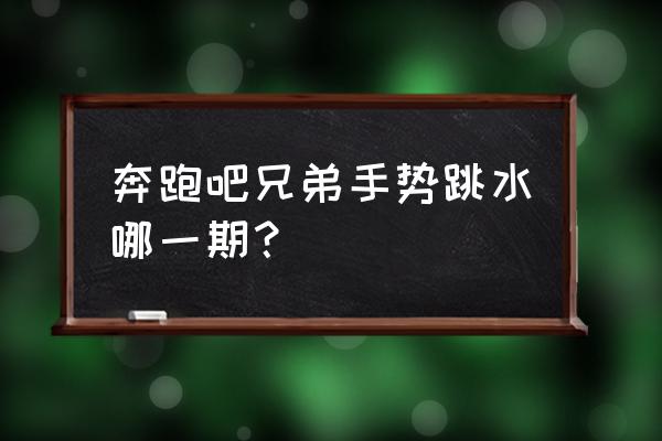 跳水比赛怎么结束 奔跑吧兄弟手势跳水哪一期？