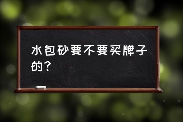 什么牌子的水包砂质量好 水包砂要不要买牌子的？