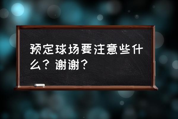 足球场地预订 预定球场要注意些什么？谢谢？