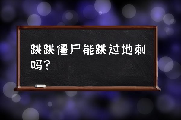 房顶上的跳跳僵尸怎么打 跳跳僵尸能跳过地刺吗？