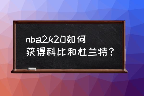 nba2k20怎么交易到自己想要的球员 nba2k20如何获得科比和杜兰特？