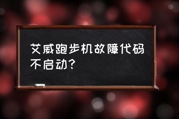 跑步机出现错误代码了怎么办 艾威跑步机故障代码不启动？