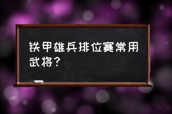 铁甲雄兵哪个新英雄厉害 铁甲雄兵排位赛常用武将？