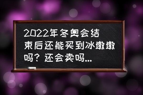 买冰墩墩去哪买 2022年冬奥会结束后还能买到冰墩墩吗？还会卖吗？会不会停产？