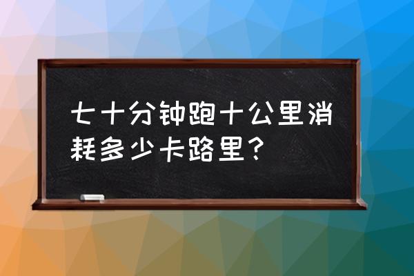 六七十公里开车要开多久 七十分钟跑十公里消耗多少卡路里？