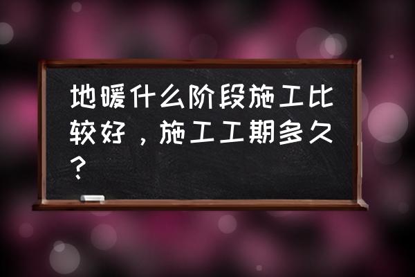 150平方安装地暖工期 地暖什么阶段施工比较好，施工工期多久？