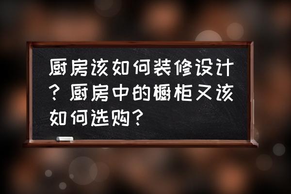 厨房选材看这里 厨房该如何装修设计？厨房中的橱柜又该如何选购？