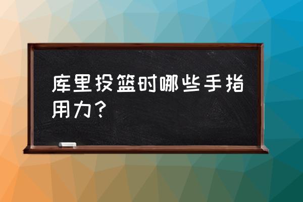 正确的投篮手哪几个手指发力 库里投篮时哪些手指用力？