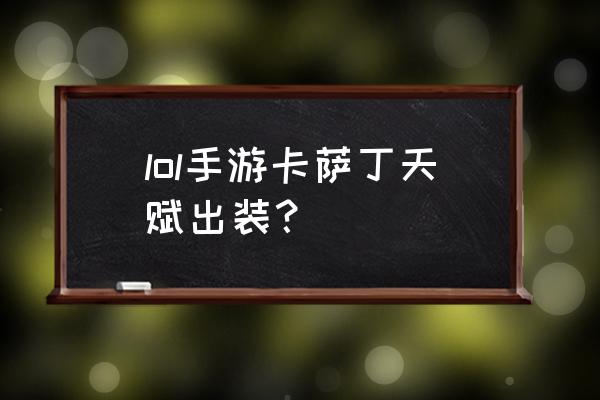 卡萨丁怎么出装才有伤害 lol手游卡萨丁天赋出装？