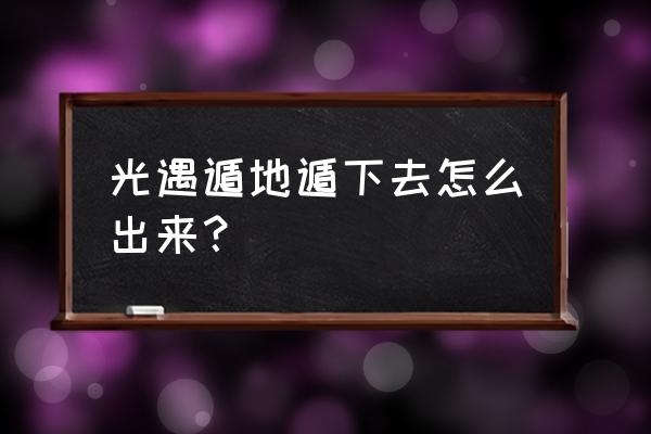 光遇遁地教程最新版本 光遇遁地遁下去怎么出来？