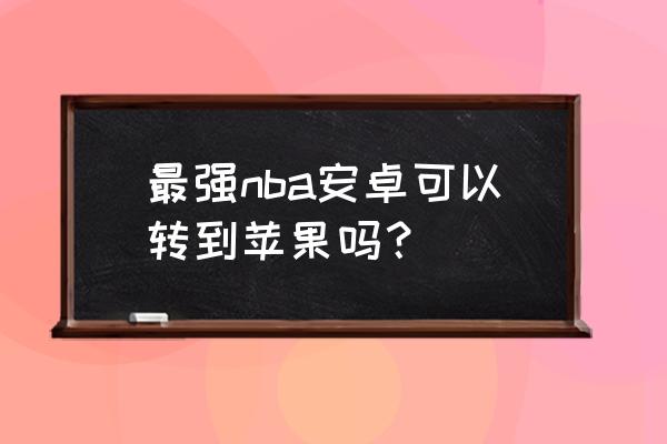 最强nba体验服怎么下教程 最强nba安卓可以转到苹果吗？